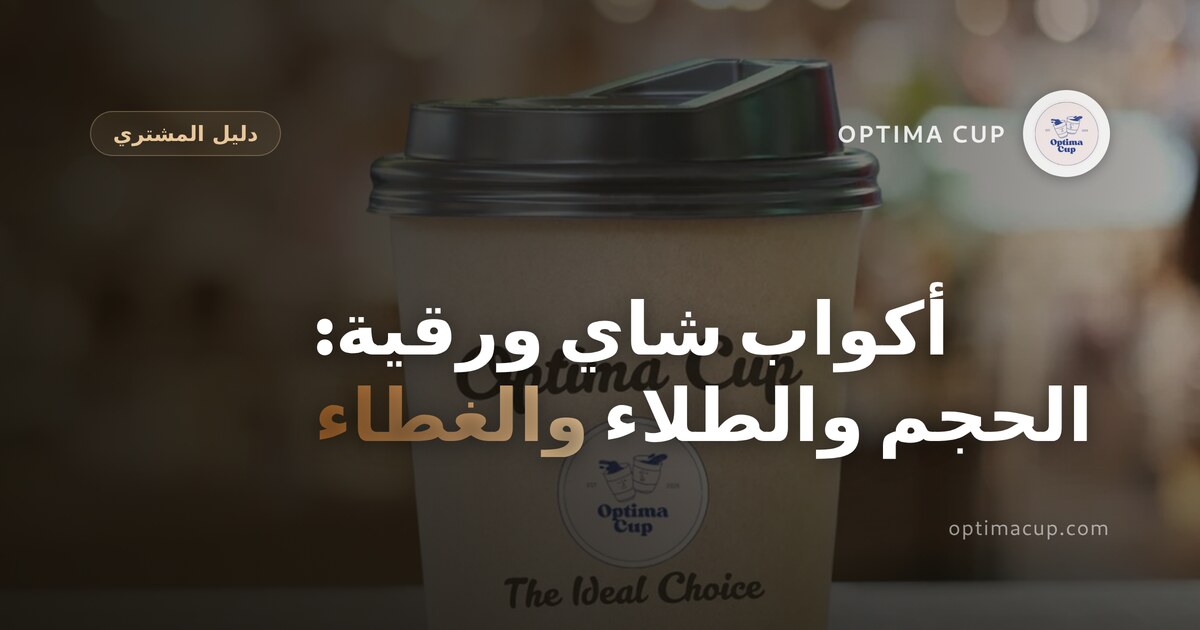 أكواب شاي ورقية: الحجم والطلاء والغطاء المناسب