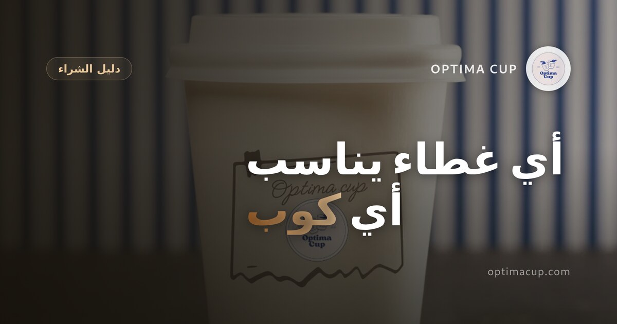 أكواب ورقية بغطاء: أي غطاء يناسب أي كوب - أقطار الفوهات وعائلات الأغطية