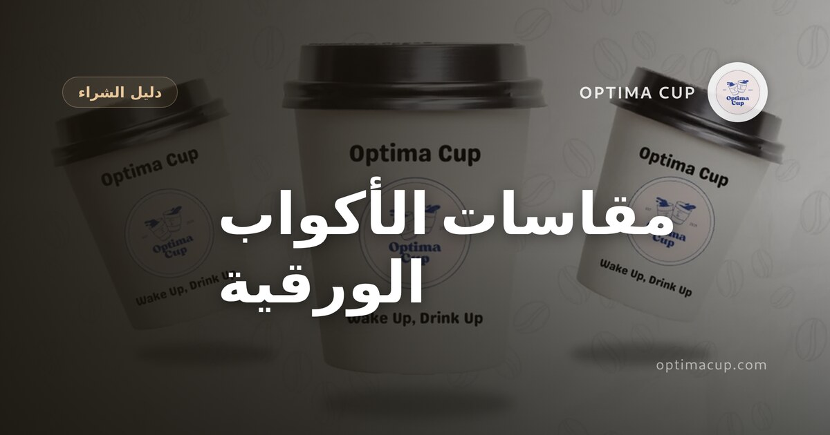 مقاسات الأكواب الورقية: كيف تقرأ الأونصة والمليلتر قبل الشراء — جدول المقاسات والأبعاد